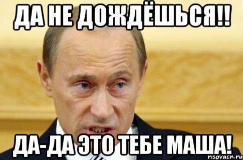 да не дождёшься!! да-да это тебе маша!, Мем путин