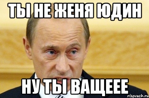 ты не женя юдин ну ты ващеее, Мем путин