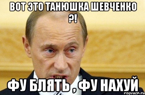 вот это танюшка шевченко ?! фу блять , фу нахуй, Мем путин