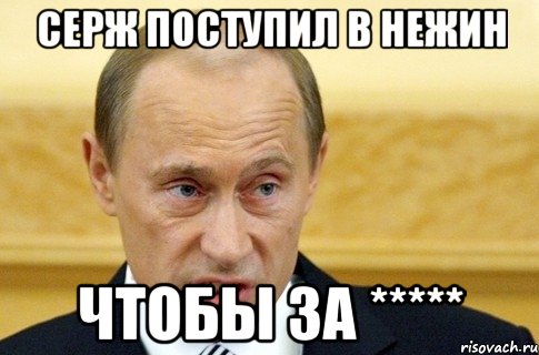 серж поступил в нежин чтобы за *****, Мем путин