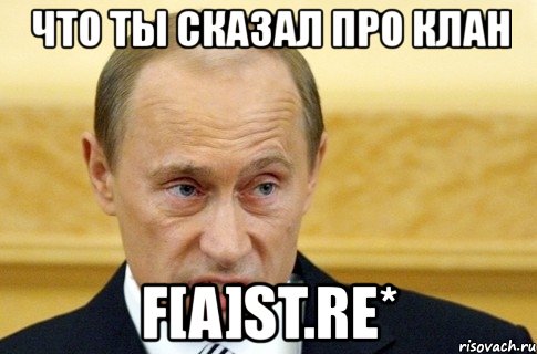 что ты сказал про клан f[a]st.re*, Мем путин