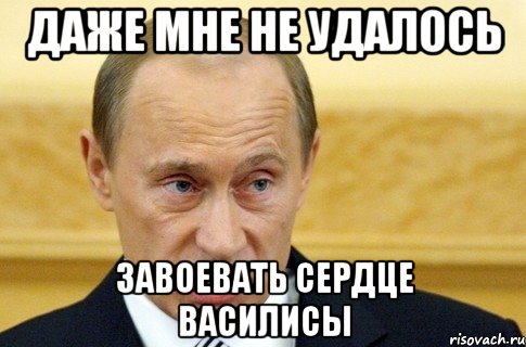 даже мне не удалось завоевать сердце василисы, Мем путин