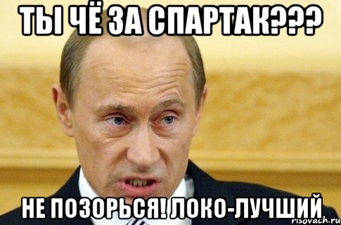 ты чё за спартак??? не позорься! локо-лучший, Мем путин