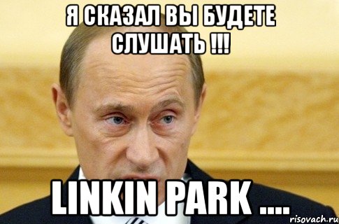 я сказал вы будете слушать !!! linkin park ...., Мем путин