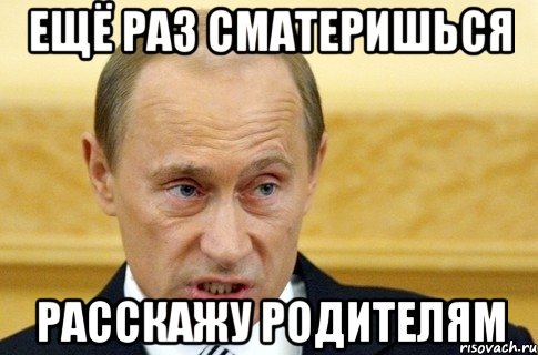 ещё раз сматеришься расскажу родителям, Мем путин