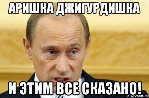 аришка джигурдишка и этим все сказано!, Мем путин