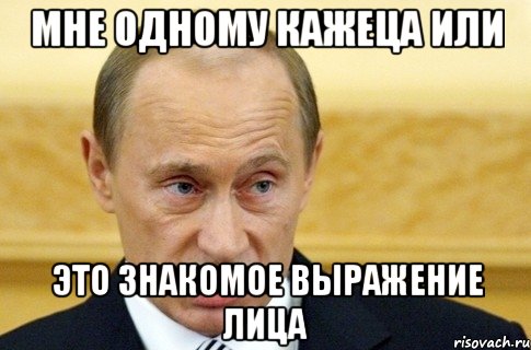 мне одному кажеца или это знакомое выражение лица, Мем путин