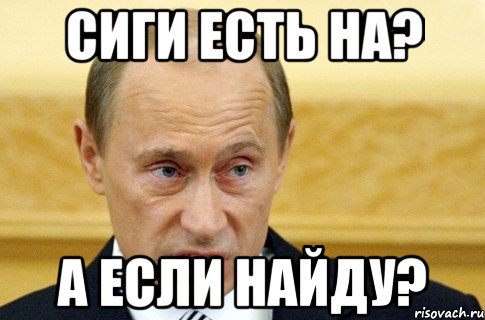 сиги есть на? а если найду?, Мем путин