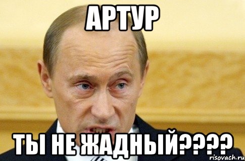 артур ты не жадный???, Мем путин