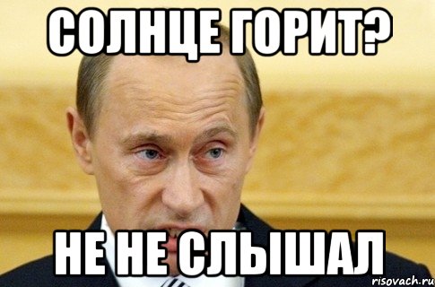 солнце горит? не не слышал, Мем путин