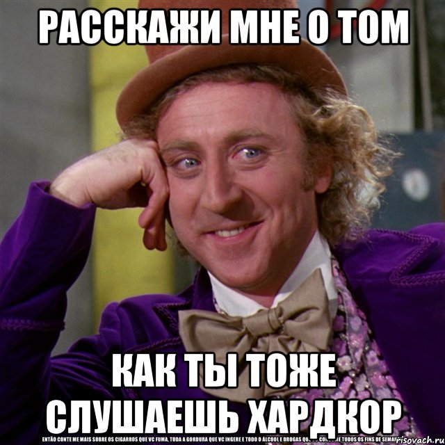 расскажи мне о том как ты тоже слушаешь хардкор, Мем Ну давай расскажи (Вилли Вонка)