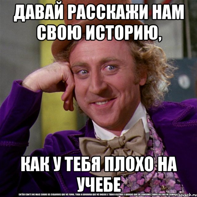 давай расскажи нам свою историю, как у тебя плохо на учебе, Мем Ну давай расскажи (Вилли Вонка)