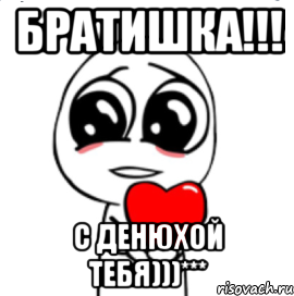 братишка!!! с денюхой тебя)))***, Мем  Я тебя люблю