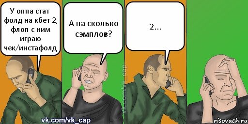 У оппа стат фолд на кбет 2, флоп с ним играю чек/инстафолд А на сколько сэмплов? 2..., Комикс С кэпом (разговор по телефону)