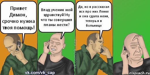 Привет Димон, срочно нужна твоя помощь! Влад ученик мой здравствуй!Ну что ты совершил планы мести? Да, но я рассказал все про них Ленке и она сдала меня, теперь я в больнице, Комикс С кэпом (разговор по телефону)