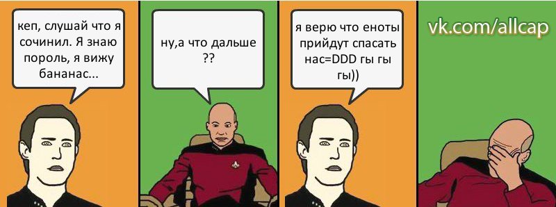 кеп, слушай что я сочинил. Я знаю пороль, я вижу бананас... ну,а что дальше ?? я верю что еноты прийдут спасать нас=DDD гы гы гы)), Комикс с Кепом