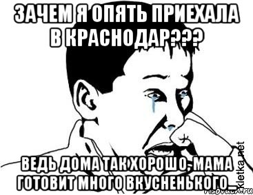 зачем я опять приехала в краснодар??? ведь дома так хорошо, мама готовит много вкусненького..., Мем сашок