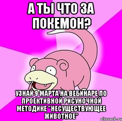 а ты что за покемон? узнай 9 марта на вебинаре по проективной рисуночной методике "несуществующее животное"