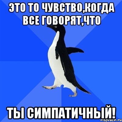 это то чувство,когда все говорят,что ты симпатичный!, Мем  Социально-неуклюжий пингвин