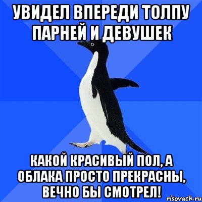 увидел впереди толпу парней и девушек какой красивый пол, а облака просто прекрасны, вечно бы смотрел!, Мем  Социально-неуклюжий пингвин