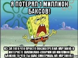 я потерял 1 миллион баксов! из-за того что просто посмотрел на картинку в интернете (написано-спорим на миллион баксов то что ты щас смотришь на картинку), Мем Спанч Боб плачет