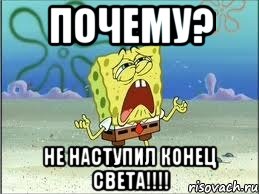 почему? не наступил конец света!!!