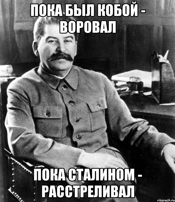 пока был кобой - воровал пока сталином - расстреливал