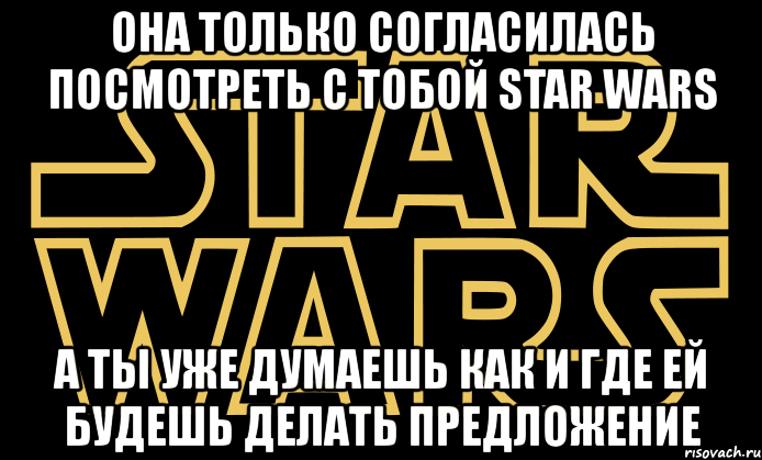 oна только согласилась посмотреть с тобой star wars а ты уже думаешь как и где ей будешь делать предложение, Мем star wars