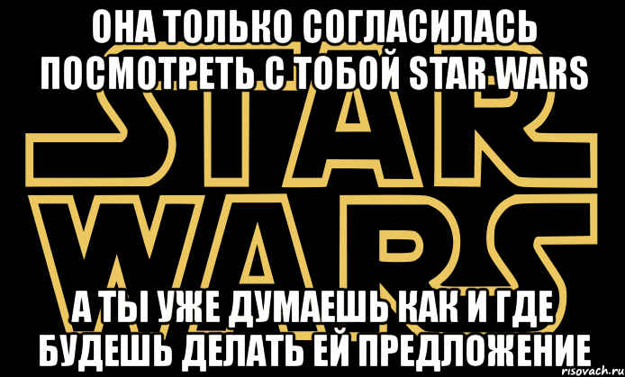 oна только согласилась посмотреть с тобой star wars а ты уже думаешь как и где будешь делать ей предложение, Мем star wars