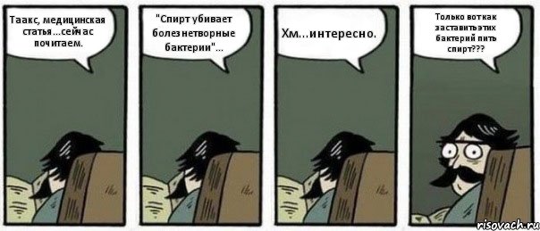 Таакс, медицинская статья...сейчас почитаем. "Спирт убивает болезнетворные бактерии"... Хм...интересно. Только вот как заставить этих бактерий пить спирт???