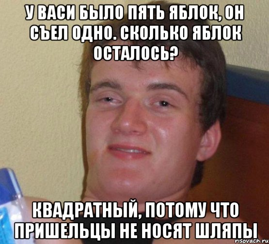 у васи было пять яблок, он съел одно. сколько яблок осталось? квадратный, потому что пришельцы не носят шляпы, Мем 10 guy (Stoner Stanley really high guy укуренный парень)