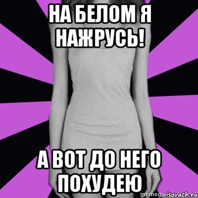 на белом я нажрусь! а вот до него похудею, Мем Типичная анорексичка