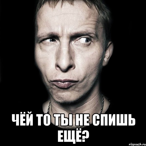  чёй то ты не спишь ещё?