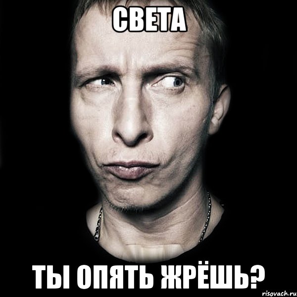 света ты опять жрёшь?