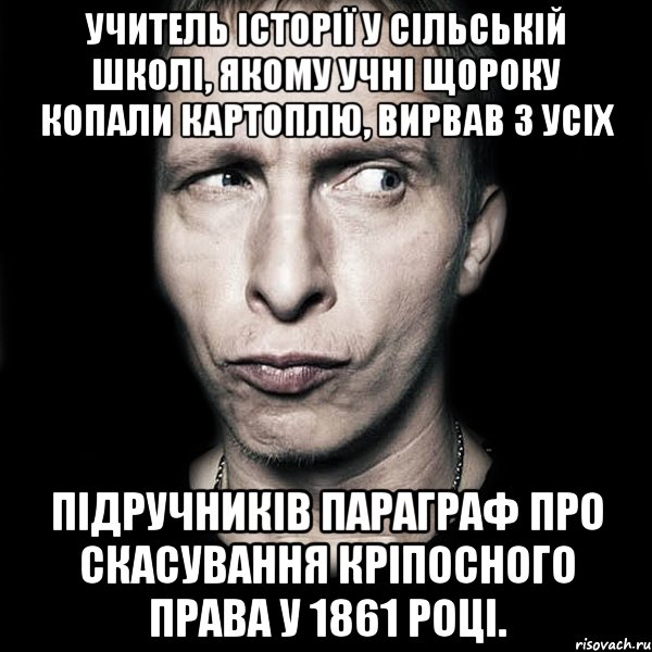 учитель історії у сільській школі, якому учні щороку копали картоплю, вирвав з усіх підручників параграф про скасування кріпосного права у 1861 році., Мем  Типичный Охлобыстин