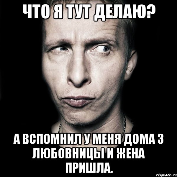 что я тут делаю? а вспомнил у меня дома 3 любовницы и жена пришла., Мем  Типичный Охлобыстин