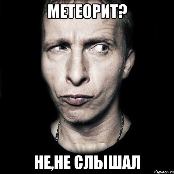 метеорит? не,не слышал