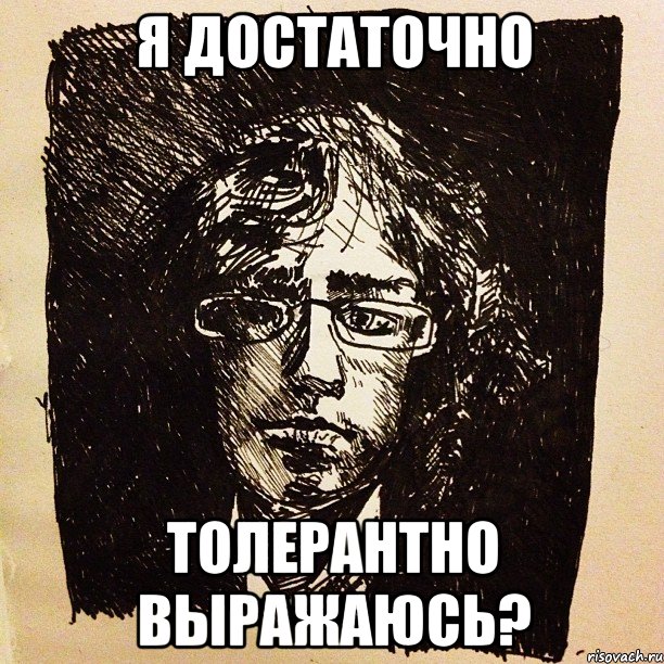 я достаточно толерантно выражаюсь?