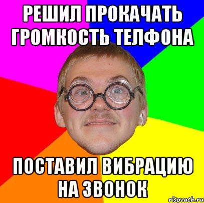 решил прокачать громкость телфона поставил вибрацию на звонок, Мем Типичный ботан