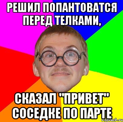 решил попантоватся перед телками, сказал "привет" соседке по парте, Мем Типичный ботан