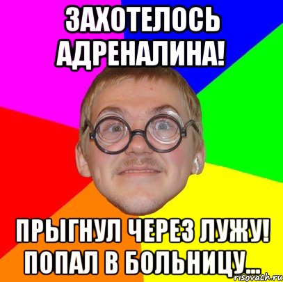 захотелось адреналина! прыгнул через лужу! попал в больницу..., Мем Типичный ботан