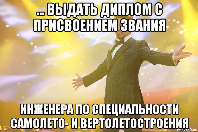 ... выдать диплом с присвоением звания инженера по специальности самолето- и вертолетостроения, Мем Тони Старк (Роберт Дауни младший)