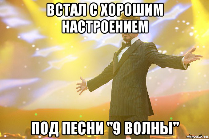 встал с хорошим настроением под песни "9 волны", Мем Тони Старк (Роберт Дауни младший)