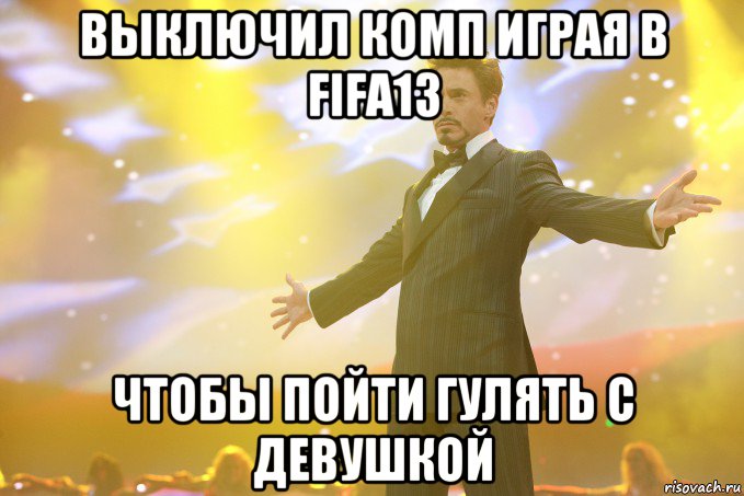 выключил комп играя в fifa13 чтобы пойти гулять с девушкой, Мем Тони Старк (Роберт Дауни младший)