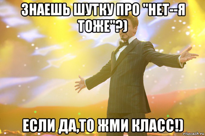 знаешь шутку про "нет--я тоже"?) если да,то жми класс!), Мем Тони Старк (Роберт Дауни младший)