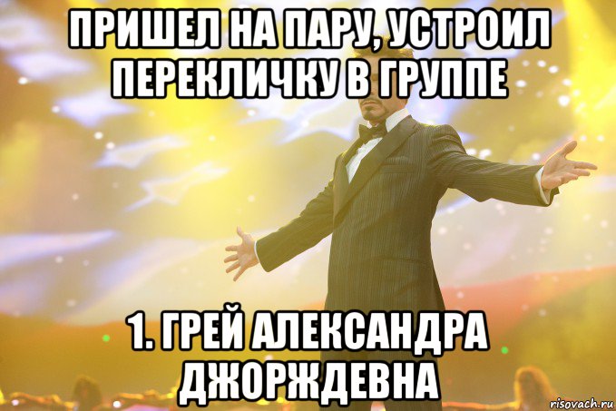 пришел на пару, устроил перекличку в группе 1. грей александра джорждевна, Мем Тони Старк (Роберт Дауни младший)