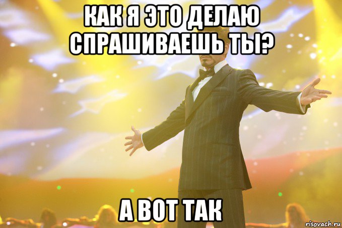 как я это делаю спрашиваешь ты? а вот так, Мем Тони Старк (Роберт Дауни младший)