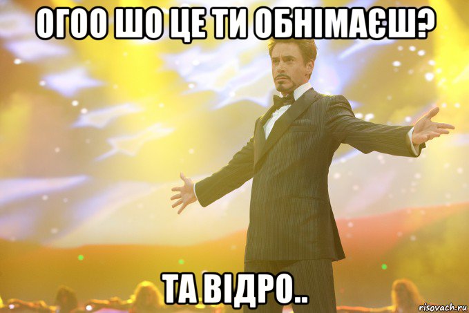 огоо шо це ти обнімаєш? та відро.., Мем Тони Старк (Роберт Дауни младший)