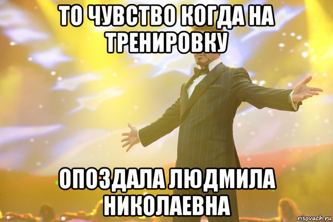 то чувство когда на тренировку опоздала людмила николаевна, Мем Тони Старк (Роберт Дауни младший)