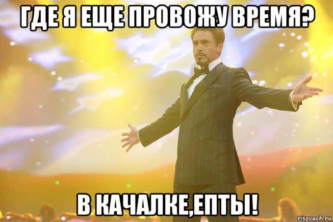 где я еще провожу время? в качалке,епты!, Мем Тони Старк (Роберт Дауни младший)